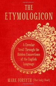 "The Etymologicon: A Circular Stroll Through the Hidden Connections of the English Language" by Mark Forsyth.