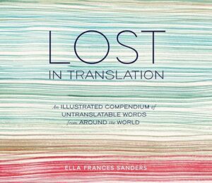 "Lost in Translation: An Illustrated Compendium of Untranslatable Words" by Ella Frances Sanders.