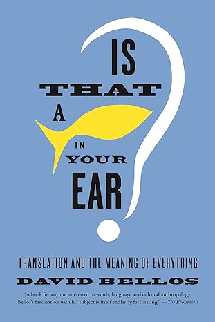 "Is That a Fish in Your Ear? Translation and the Meaning of Everything" by David Bellos.