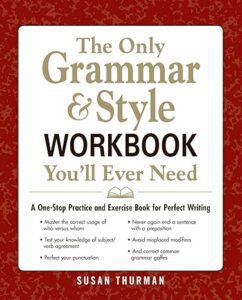 "The Only Grammar & Style Workbook You'll Ever Need: A One-Stop Practice and Exercise Book for Perfect Writing" by Susan Thurman. 