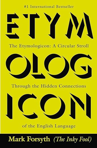 "The Etymologicon: A Circular Stroll through the Hidden Connections of the English Language" by Mark Forsyth